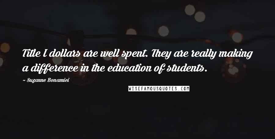 Suzanne Bonamici Quotes: Title I dollars are well spent. They are really making a difference in the education of students.