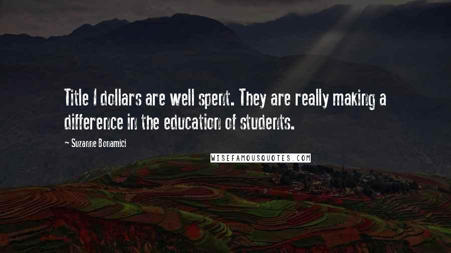 Suzanne Bonamici Quotes: Title I dollars are well spent. They are really making a difference in the education of students.