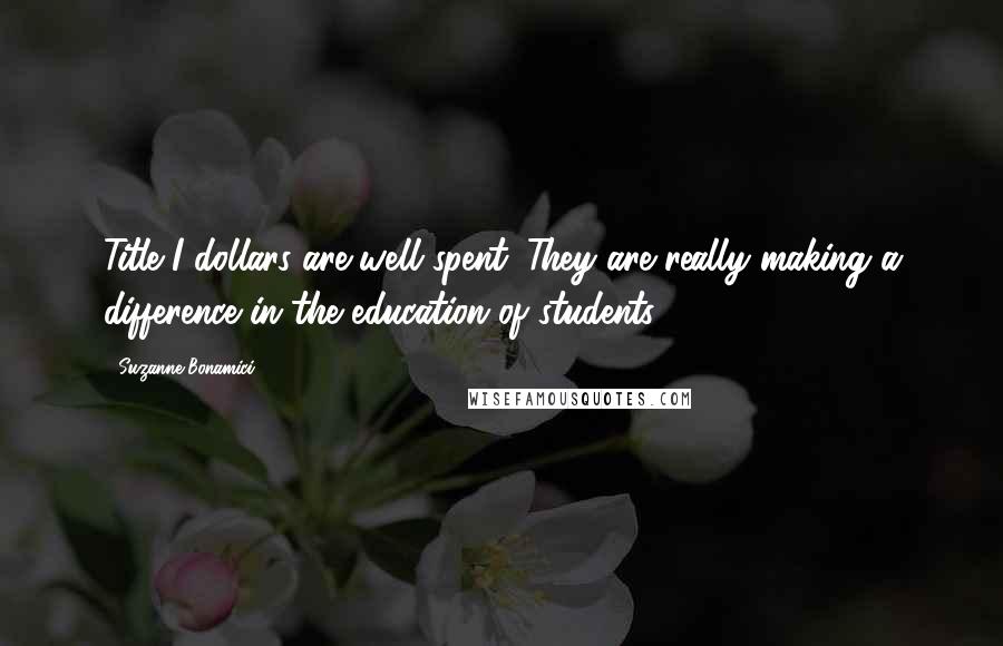 Suzanne Bonamici Quotes: Title I dollars are well spent. They are really making a difference in the education of students.