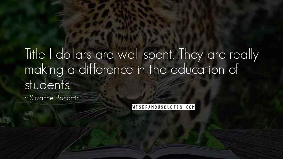 Suzanne Bonamici Quotes: Title I dollars are well spent. They are really making a difference in the education of students.