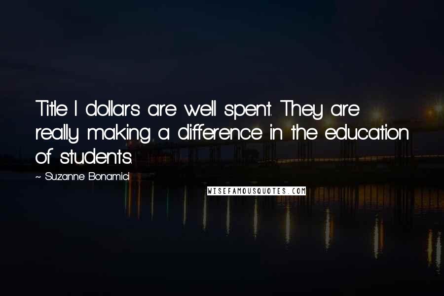 Suzanne Bonamici Quotes: Title I dollars are well spent. They are really making a difference in the education of students.