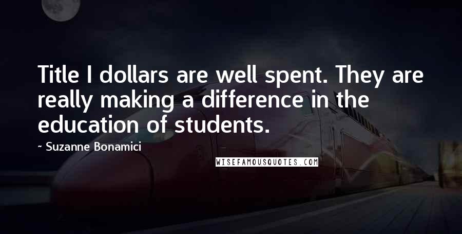 Suzanne Bonamici Quotes: Title I dollars are well spent. They are really making a difference in the education of students.