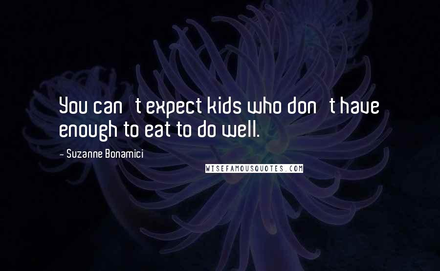 Suzanne Bonamici Quotes: You can't expect kids who don't have enough to eat to do well.