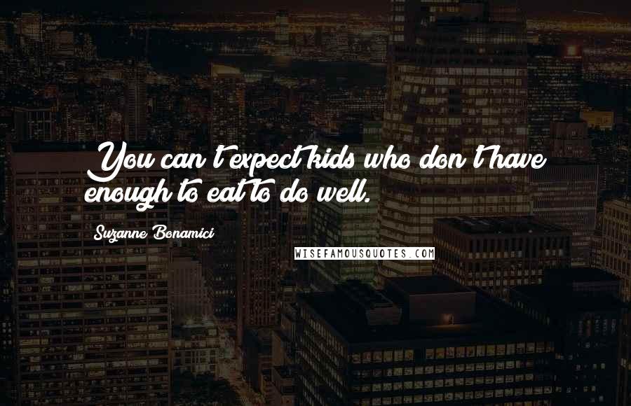 Suzanne Bonamici Quotes: You can't expect kids who don't have enough to eat to do well.