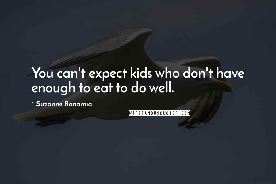 Suzanne Bonamici Quotes: You can't expect kids who don't have enough to eat to do well.