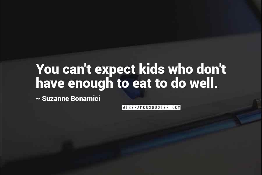 Suzanne Bonamici Quotes: You can't expect kids who don't have enough to eat to do well.