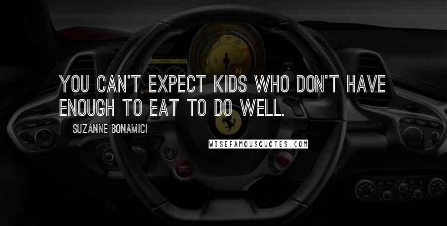 Suzanne Bonamici Quotes: You can't expect kids who don't have enough to eat to do well.