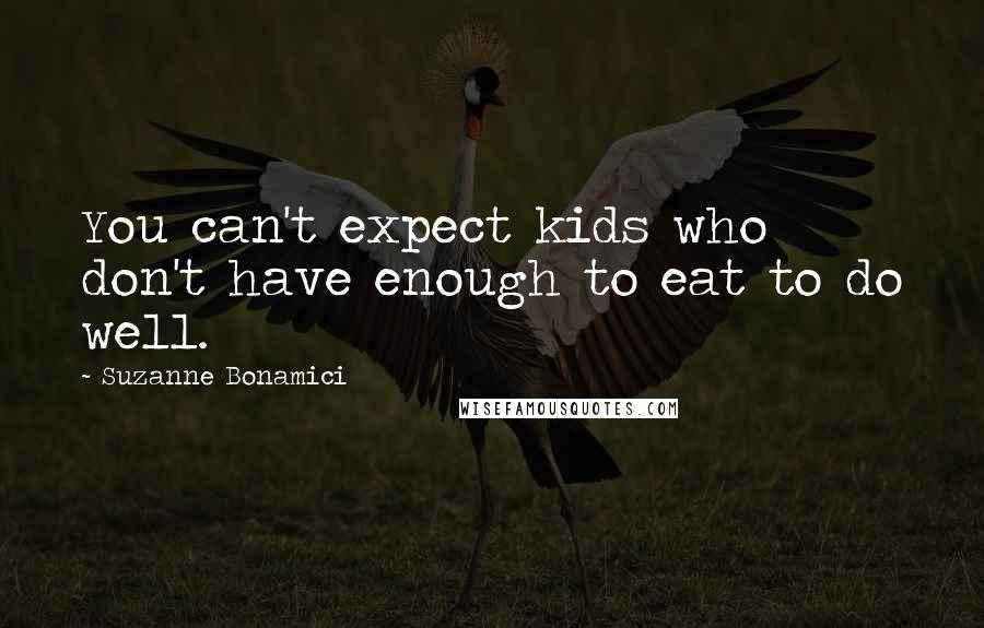 Suzanne Bonamici Quotes: You can't expect kids who don't have enough to eat to do well.