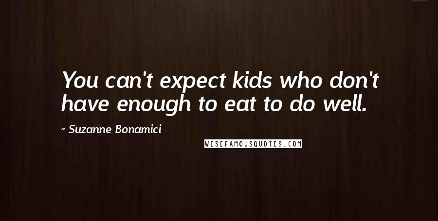 Suzanne Bonamici Quotes: You can't expect kids who don't have enough to eat to do well.