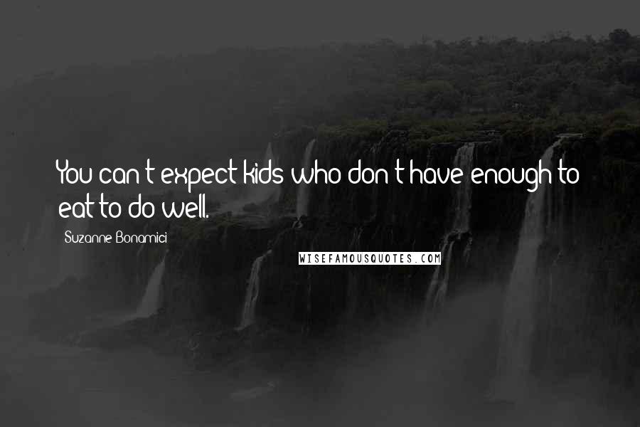 Suzanne Bonamici Quotes: You can't expect kids who don't have enough to eat to do well.