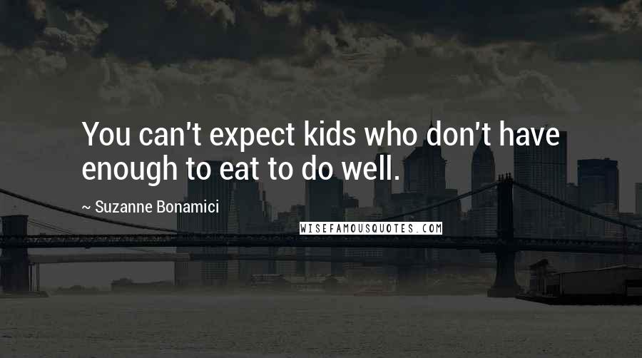 Suzanne Bonamici Quotes: You can't expect kids who don't have enough to eat to do well.