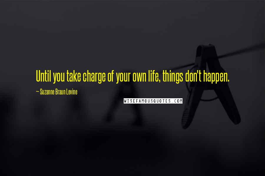 Suzanne Braun Levine Quotes: Until you take charge of your own life, things don't happen.