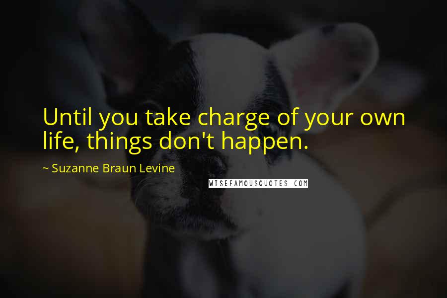 Suzanne Braun Levine Quotes: Until you take charge of your own life, things don't happen.