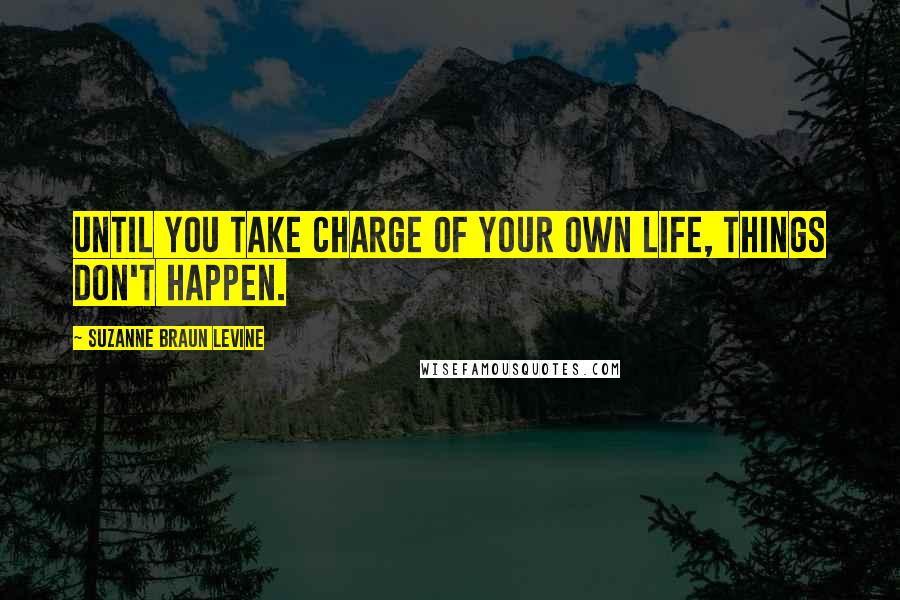 Suzanne Braun Levine Quotes: Until you take charge of your own life, things don't happen.