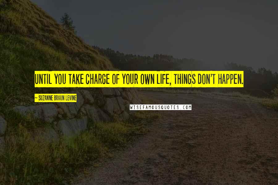 Suzanne Braun Levine Quotes: Until you take charge of your own life, things don't happen.