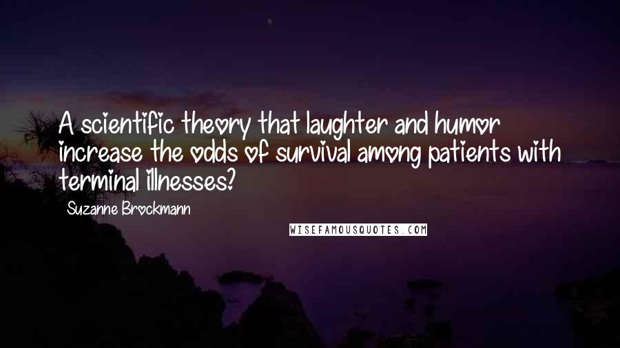 Suzanne Brockmann Quotes: A scientific theory that laughter and humor increase the odds of survival among patients with terminal illnesses?