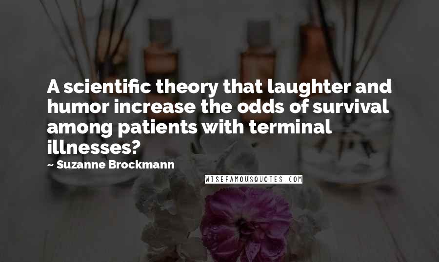 Suzanne Brockmann Quotes: A scientific theory that laughter and humor increase the odds of survival among patients with terminal illnesses?