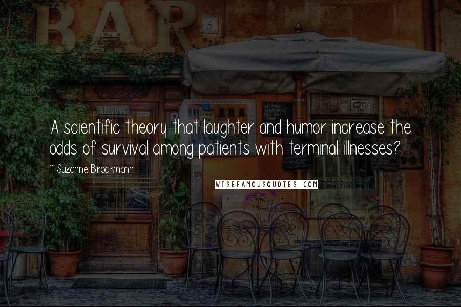 Suzanne Brockmann Quotes: A scientific theory that laughter and humor increase the odds of survival among patients with terminal illnesses?