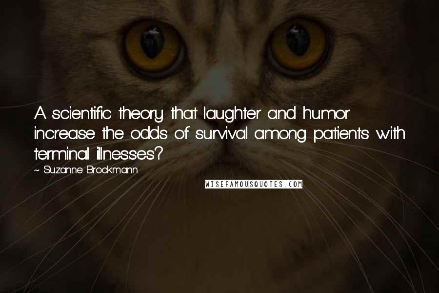 Suzanne Brockmann Quotes: A scientific theory that laughter and humor increase the odds of survival among patients with terminal illnesses?