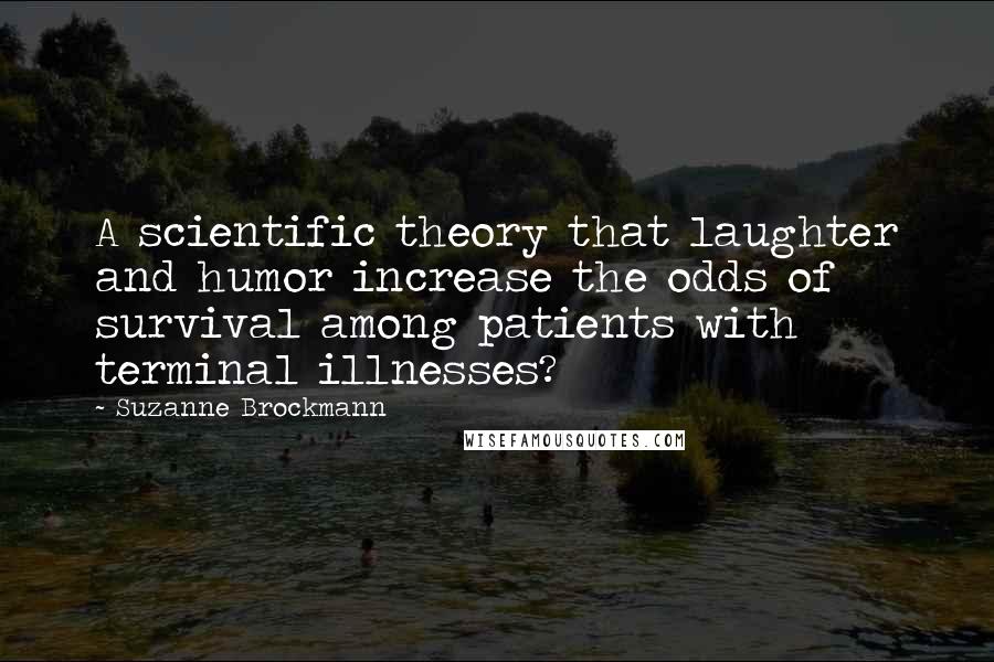 Suzanne Brockmann Quotes: A scientific theory that laughter and humor increase the odds of survival among patients with terminal illnesses?