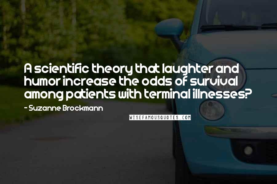 Suzanne Brockmann Quotes: A scientific theory that laughter and humor increase the odds of survival among patients with terminal illnesses?