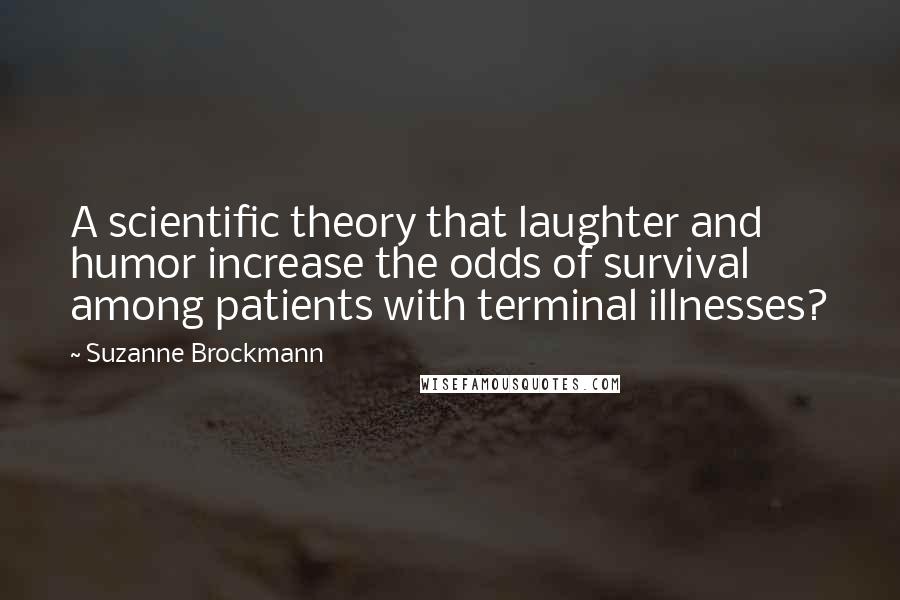Suzanne Brockmann Quotes: A scientific theory that laughter and humor increase the odds of survival among patients with terminal illnesses?