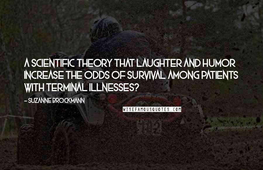 Suzanne Brockmann Quotes: A scientific theory that laughter and humor increase the odds of survival among patients with terminal illnesses?