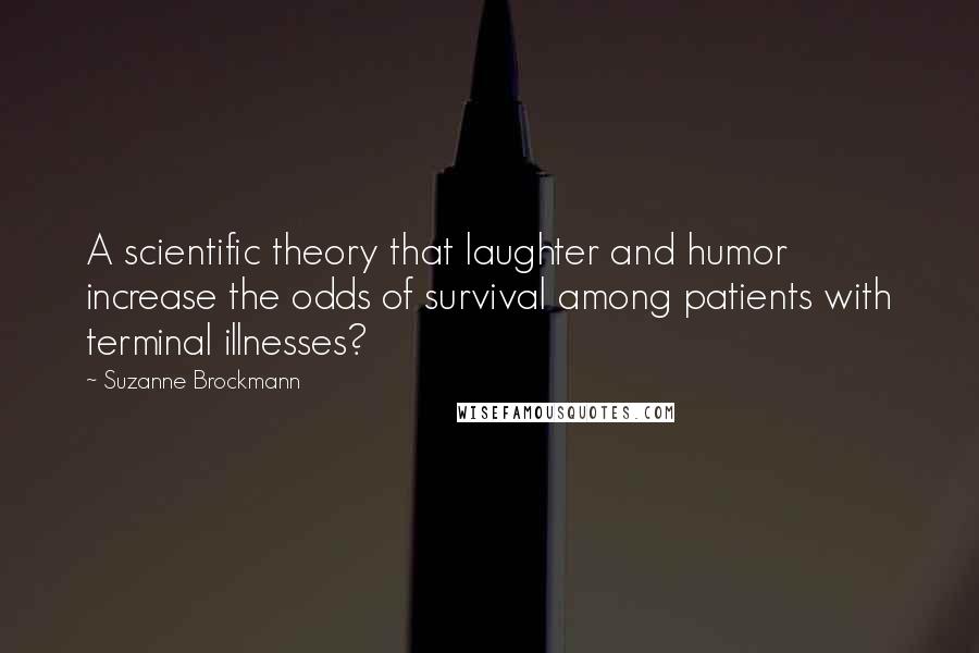 Suzanne Brockmann Quotes: A scientific theory that laughter and humor increase the odds of survival among patients with terminal illnesses?