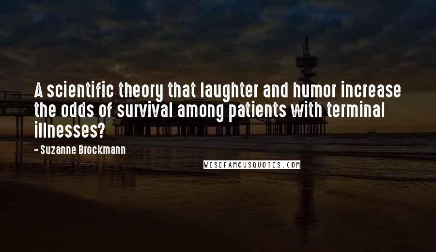 Suzanne Brockmann Quotes: A scientific theory that laughter and humor increase the odds of survival among patients with terminal illnesses?