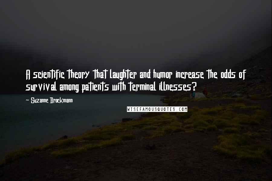 Suzanne Brockmann Quotes: A scientific theory that laughter and humor increase the odds of survival among patients with terminal illnesses?