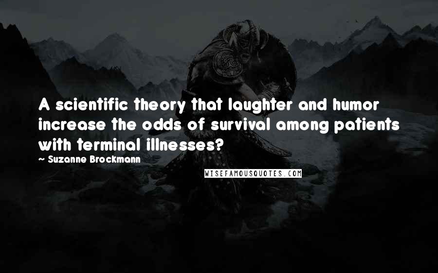 Suzanne Brockmann Quotes: A scientific theory that laughter and humor increase the odds of survival among patients with terminal illnesses?