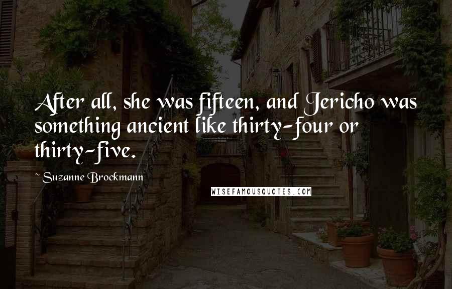 Suzanne Brockmann Quotes: After all, she was fifteen, and Jericho was something ancient like thirty-four or thirty-five.