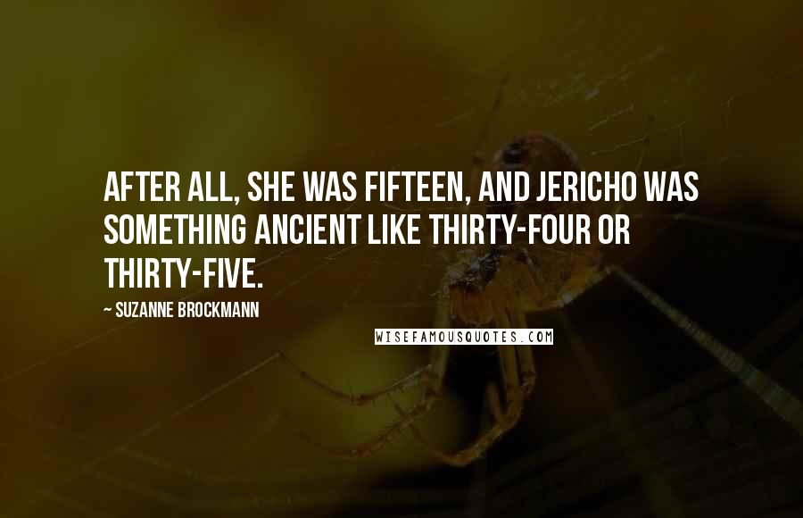 Suzanne Brockmann Quotes: After all, she was fifteen, and Jericho was something ancient like thirty-four or thirty-five.