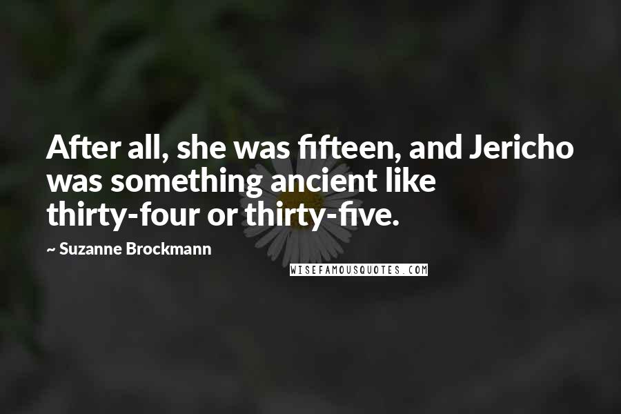 Suzanne Brockmann Quotes: After all, she was fifteen, and Jericho was something ancient like thirty-four or thirty-five.