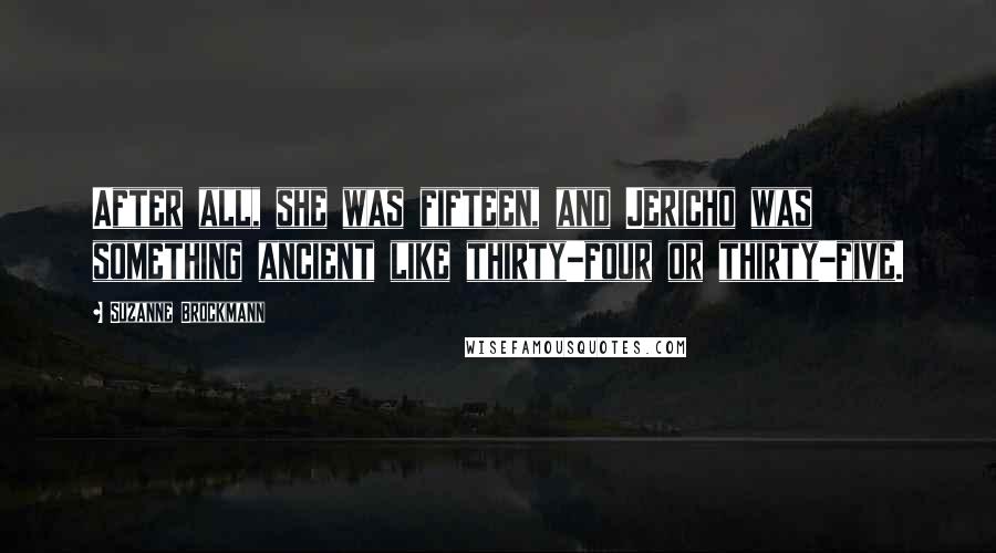 Suzanne Brockmann Quotes: After all, she was fifteen, and Jericho was something ancient like thirty-four or thirty-five.