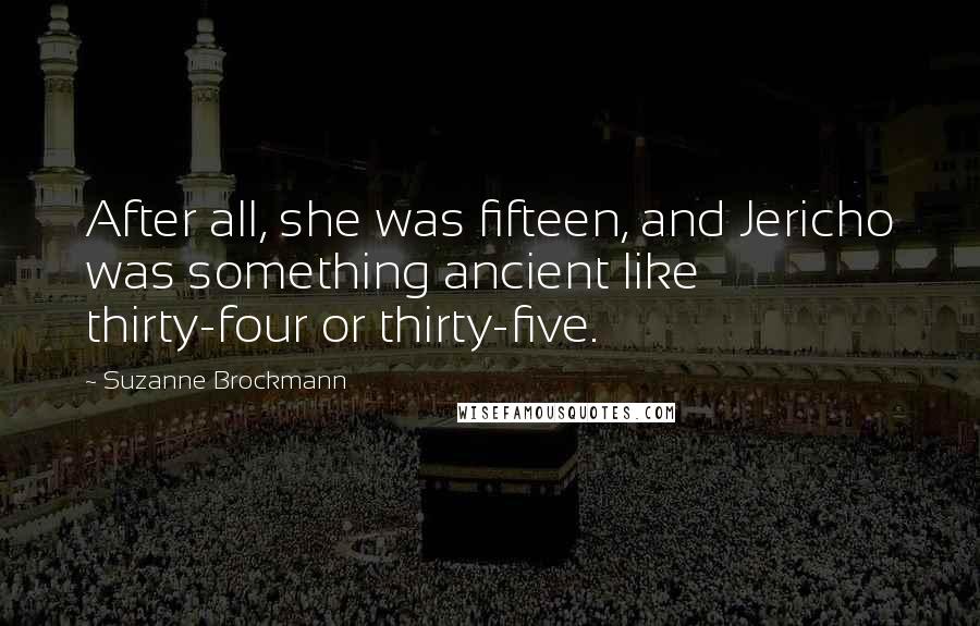 Suzanne Brockmann Quotes: After all, she was fifteen, and Jericho was something ancient like thirty-four or thirty-five.