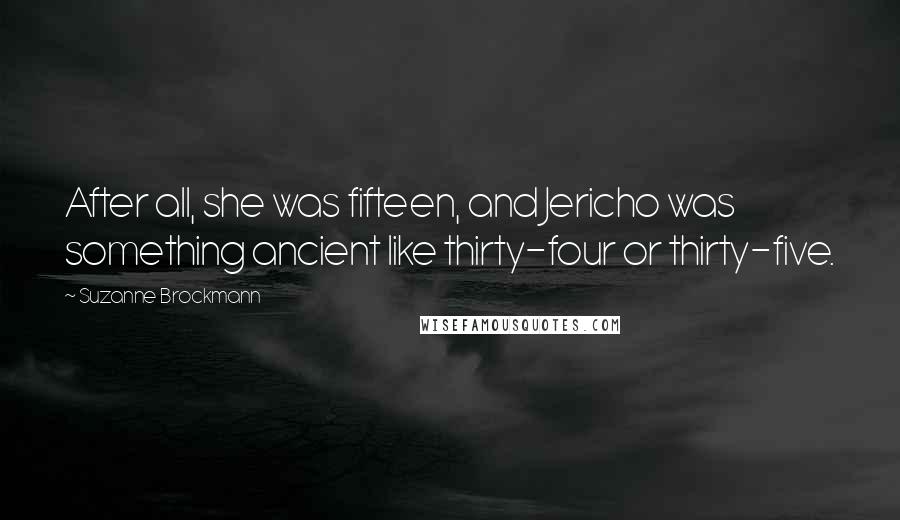 Suzanne Brockmann Quotes: After all, she was fifteen, and Jericho was something ancient like thirty-four or thirty-five.