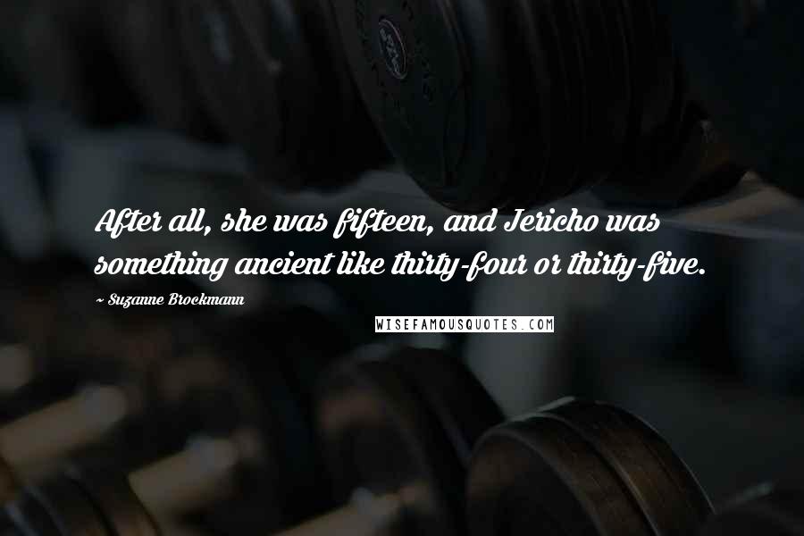 Suzanne Brockmann Quotes: After all, she was fifteen, and Jericho was something ancient like thirty-four or thirty-five.