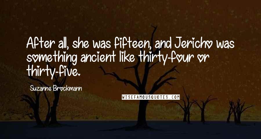 Suzanne Brockmann Quotes: After all, she was fifteen, and Jericho was something ancient like thirty-four or thirty-five.