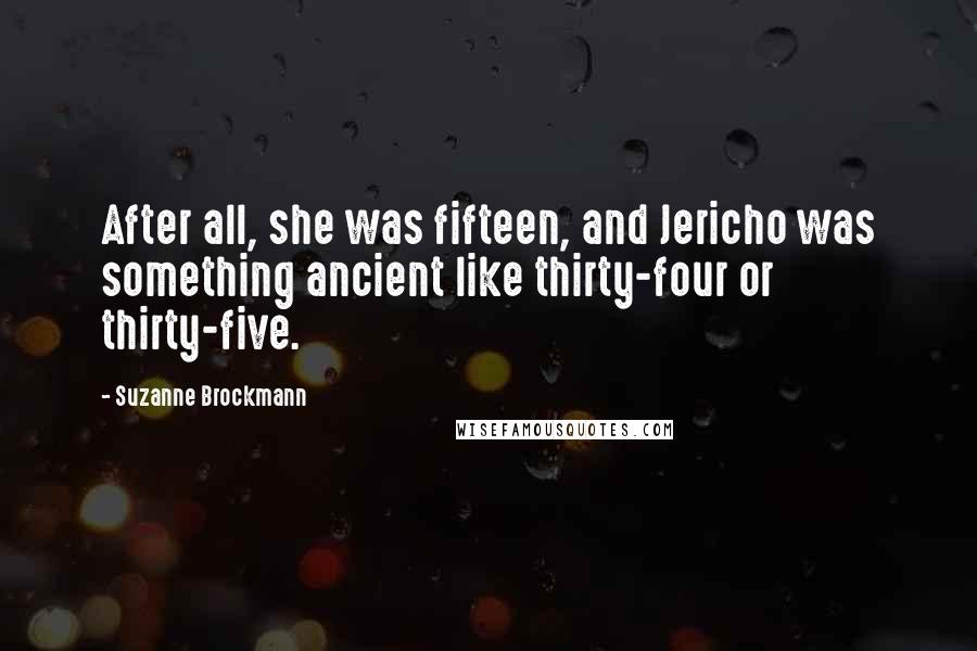 Suzanne Brockmann Quotes: After all, she was fifteen, and Jericho was something ancient like thirty-four or thirty-five.
