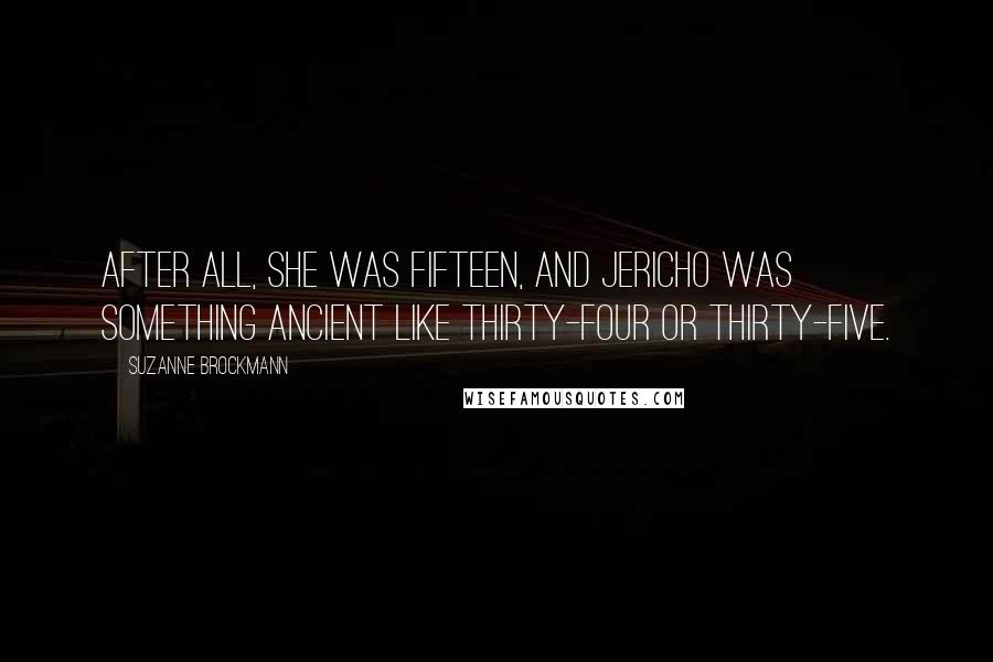 Suzanne Brockmann Quotes: After all, she was fifteen, and Jericho was something ancient like thirty-four or thirty-five.