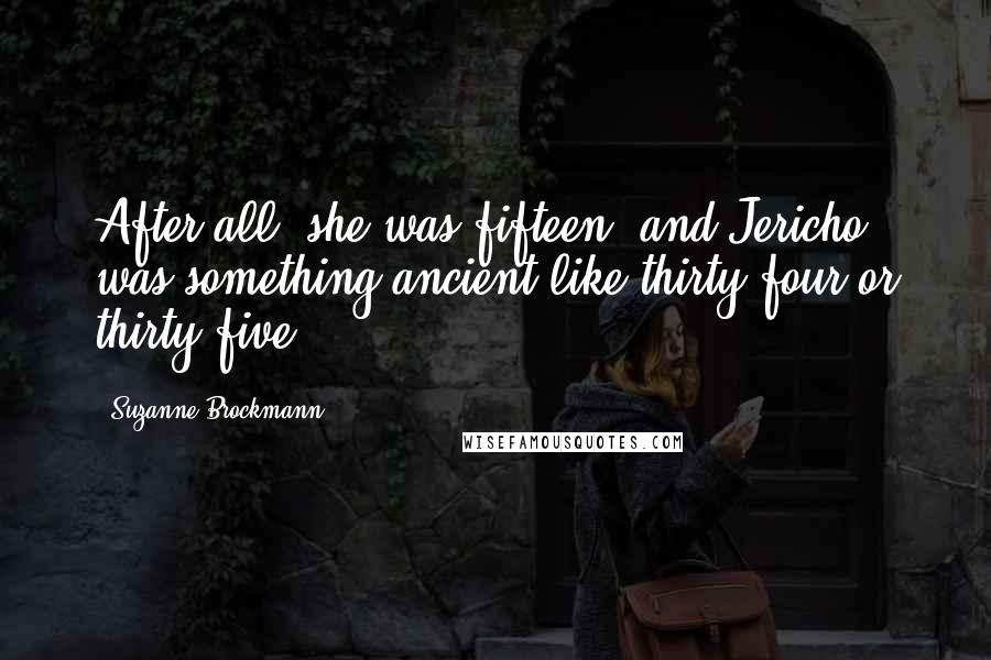 Suzanne Brockmann Quotes: After all, she was fifteen, and Jericho was something ancient like thirty-four or thirty-five.