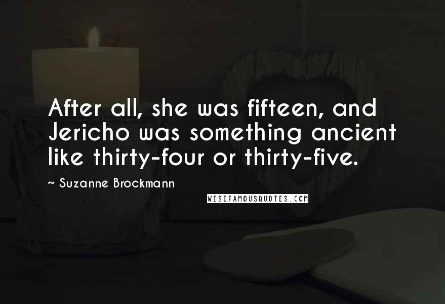 Suzanne Brockmann Quotes: After all, she was fifteen, and Jericho was something ancient like thirty-four or thirty-five.