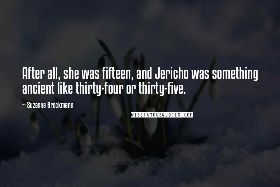 Suzanne Brockmann Quotes: After all, she was fifteen, and Jericho was something ancient like thirty-four or thirty-five.