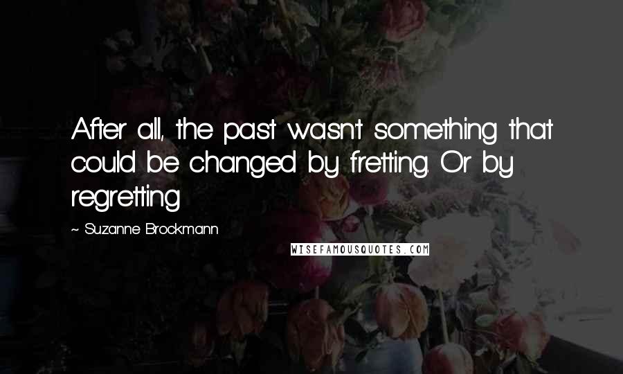 Suzanne Brockmann Quotes: After all, the past wasn't something that could be changed by fretting. Or by regretting