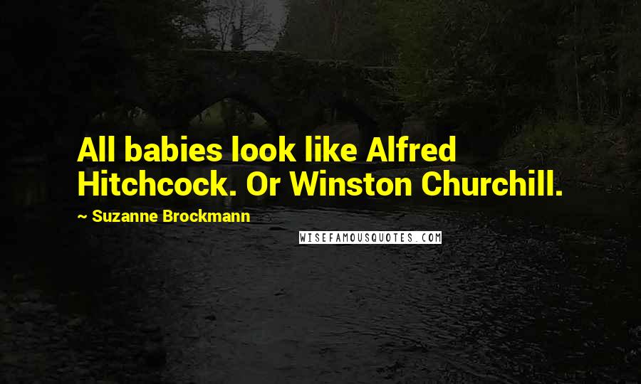 Suzanne Brockmann Quotes: All babies look like Alfred Hitchcock. Or Winston Churchill.