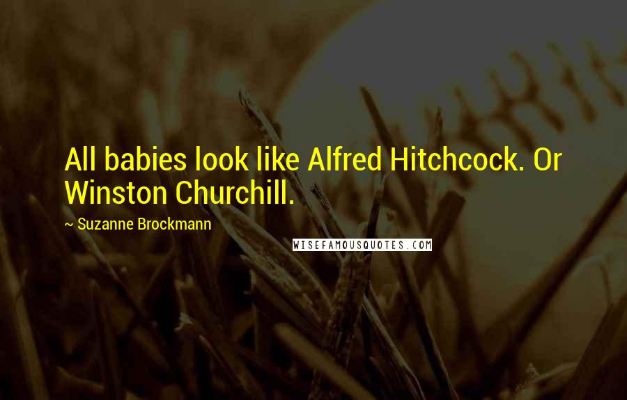 Suzanne Brockmann Quotes: All babies look like Alfred Hitchcock. Or Winston Churchill.