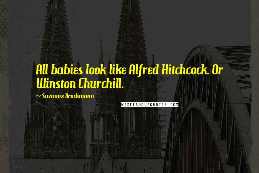 Suzanne Brockmann Quotes: All babies look like Alfred Hitchcock. Or Winston Churchill.