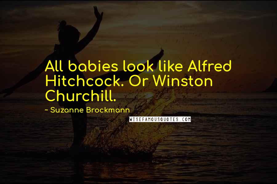 Suzanne Brockmann Quotes: All babies look like Alfred Hitchcock. Or Winston Churchill.