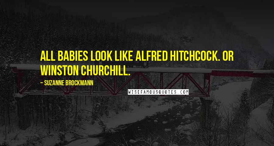 Suzanne Brockmann Quotes: All babies look like Alfred Hitchcock. Or Winston Churchill.